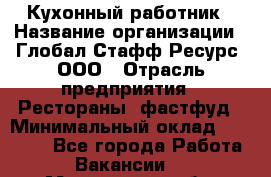 Кухонный работник › Название организации ­ Глобал Стафф Ресурс, ООО › Отрасль предприятия ­ Рестораны, фастфуд › Минимальный оклад ­ 18 000 - Все города Работа » Вакансии   . Мурманская обл.,Оленегорск г.